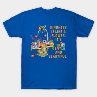 Kindness Is Like A Flower - Floral Art T-Shirt